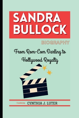 Sandra Bullock Biography: From Rom-Com Darling to Hollywood Royalty - J Luter, Cynthia