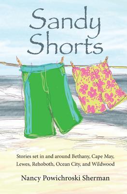 Sandy Shorts: Stories Set in and Around Bethany, Cape May, Lewes, Rehoboth, Ocean City, and Wildwood - Sherman, Nancy