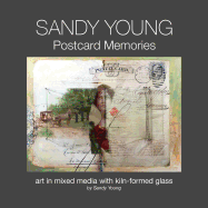 Sandy Young: Postcard Memories: Art in Mixed Media with Kiln-Formed Glass