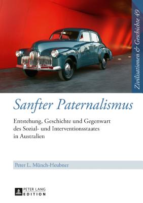 Sanfter Paternalismus: Entstehung, Geschichte und Gegenwart des Sozial- und Interventionsstaates in Australien - Paul, Ina Ulrike, and M?nch-Heubner, Peter L