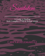 Sanitatem: A Guide to Healing from Complex-PTSD & Sexual Abuse