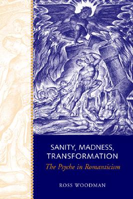 Sanity, Madness, Transformation: The Psyche in Romanticism - Woodman, Ross, and Faflak, Joel (Editor)