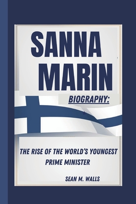 Sanna Marin Biography: The Rise of the World's Youngest Prime Minister - Walls, Sean M