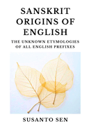 Sanskrit Origins of English: The Unknown Etymologies of all English Prefixes