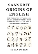 Sanskrit Origins of English: The Unknown Etymologies of all English Words That Start With Letter C, Vol. 2 (chiefless-Comecon)
