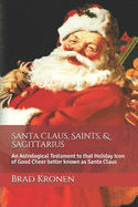 Santa Claus, Saints, & Sagittarius: An Astrological Testament to That Holiday Icon of Good Cheer Better Known as Santa Claus