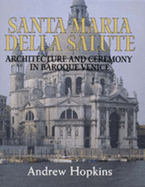 Santa Maria Della Salute: Architecture and Ceremony in Baroque Venice - Hopkins, Andrew