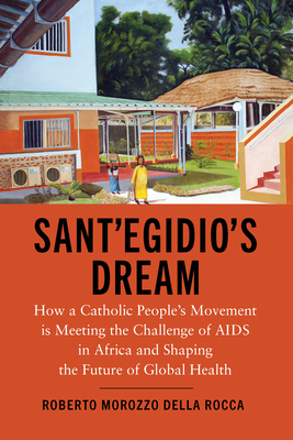 Sant'Egidio's Dream: How a Catholic People's Movement Is Meeting the Challenge of AIDS in Africa and Shaping the Future of Global Health - Morozzo Della Rocca, Roberto, and Swinton, Caroline (Translated by), and Sachs, Jeffrey D (Foreword by)