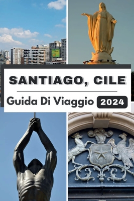 Santiago, Cile Guida Di Viaggio 2024: Santiago svelato: un viaggio attraverso una cultura vibrante, delizie culinarie e avventure nel 2024 - Wong, Jesse B