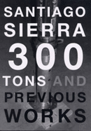 Santiago Sierra: 300 Tons and Previous Works