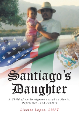 Santiago's Daughter: A Child of An Immigrant raised in Mania, Depression, and Poverty - Lopez, Lmft Lizette