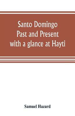 Santo Domingo: past and present, with a glance at Hayti - Hazard, Samuel