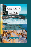 Santorin Gr?ce Guide de voyage 2024: Appareil d'aventures grecques essentiel pour d?butants pour d?couvrir et d?couvrir la beaut? de l'?le