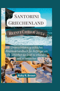 Santorini Griechenland Reisef?hrer 2024: Unverzichtbares griechisches Abenteuerhandbuch f?r Anf?nger um die Schnheit der Insel zu erkunden und zu entdecken