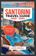 Santorini Travel Guide 2023-2024: The Perfect Greek Island Getaway