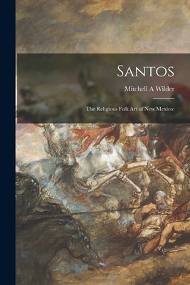 Santos; the Religious Folk Art of New Mexico - Wilder, Mitchell A