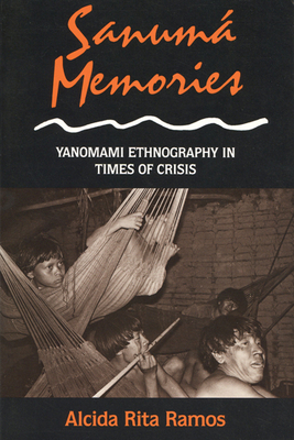 Sanuma Memories: Yanomami Ethnography in Times of Crisis - Ramos, Alcida Rita