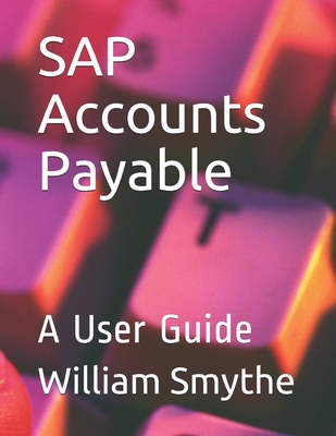 SAP Accounts Payable: A User Guide - Smythe, William