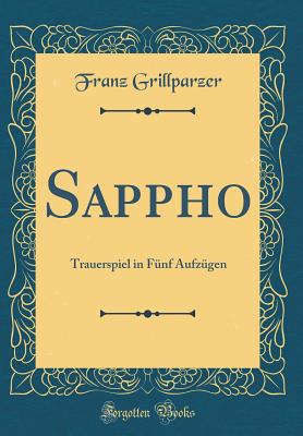 Sappho: Trauerspiel in Fnf Aufzgen (Classic Reprint) - Grillparzer, Franz