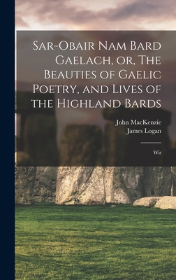 Sar-obair nam Bard Gaelach, or, The Beauties of Gaelic Poetry, and Lives of the Highland Bards: Wit - MacKenzie, John, and Logan, James