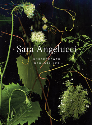 Sara Angelucci: Undergrowth / Broussailles - Angelucci, Sara, and Anderson, Shannon, and Ramade, B?n?dicte