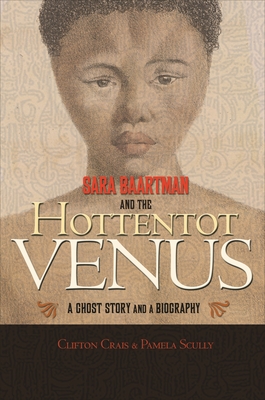 Sara Baartman and the Hottentot Venus: A Ghost Story and a Biography - Crais, Clifton, and Scully, Pamela