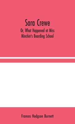 Sara Crewe; Or, What Happened at Miss Minchin's Boarding School - Hodgson Burnett, Frances