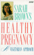 Sarah Brown's Healthy Pregnancy: A Vegetarian Approach