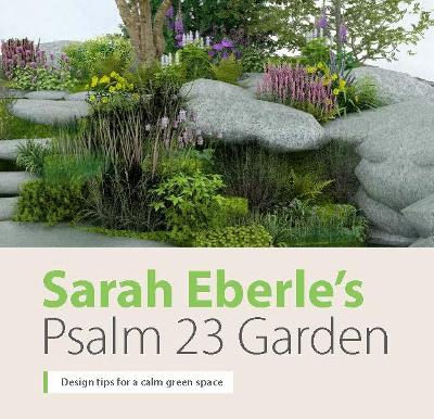 Sarah Eberle's Psalm 23 Garden: Design tips for a calm green space - Eberle, Sarah, and Southam, Hazel, and Woods, Mark