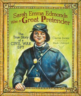 Sarah Emma Edmonds Was a Great Pretender: The True Story of a Civil War Spy - Jones, Carrie