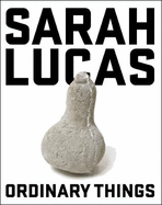 Sarah Lucas: Ordinary Things