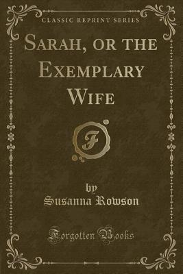 Sarah, or the Exemplary Wife (Classic Reprint) - Rowson, Susanna Haswell