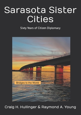 Sarasota Sister Cities: Sixty Years of Citizen Diplomacy - Young, Raymond A, and Hullinger, Craig H