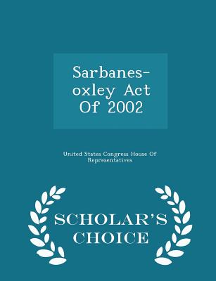 Sarbanes-Oxley Act of 2002 - Scholar's Choice Edition - United States Congress House of Represen (Creator)