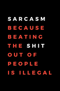 Sarcasm Because Beating The Shit Out Of People Is Illegal: Funny Gift for Coworkers, Friends & Spouse - Blank Work Journal with Office Humour Quote for Women & Men Colleagues - Adult Gift for Secret Santa, Birthday, Anniversary, Retirement or Leaving