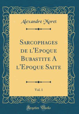 Sarcophages de l'Epoque Bubastite a l'Epoque Saite, Vol. 1 (Classic Reprint) - Moret, Alexandre