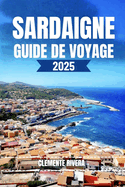 Sardaigne Guide de Voyage: D?voilement de joyaux locaux: plages cach?es, villes charmantes et aventures hors des sentiers battus