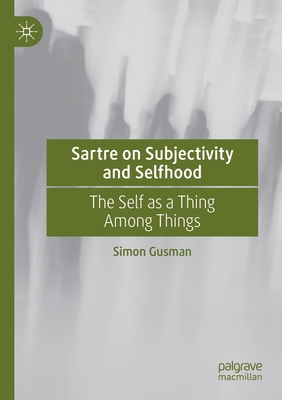 Sartre on Subjectivity and Selfhood: The Self as a Thing Among Things - Gusman, Simon