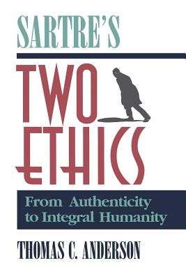 Sartre's Two Ethics: From Authenticity to Integral Humanity - Anderson, Thomas C