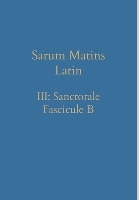 Sarum Matins Latin III: Sanctorale Fascicule B - Renwick, William