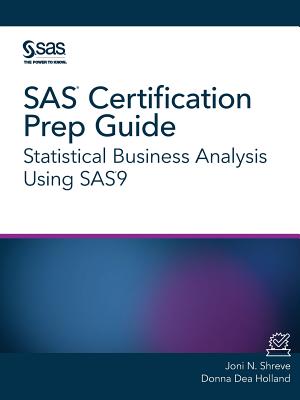 SAS Certification Prep Guide: Statistical Business Analysis Using SAS9 - Shreve, Joni N, and Holland, Donna Dea