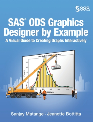 SAS ODS Graphics Designer by Example: A Visual Guide to Creating Graphs Interactively (Hardcover edition) - Matange, Sanjay, and Bottitta, Jeanette