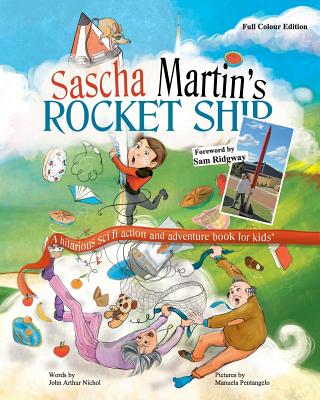 Sascha Martin's Rocket-Ship: A hilarious sci fi action and adventure book for kids - Nichol, John Arthur, and Ridgway, Samantha (Foreword by)