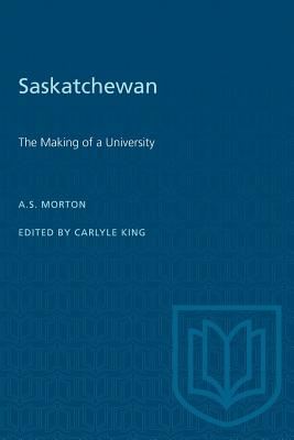 Saskatchewan: The Making of a University - Morton, Arthur, and King, Carlyle (Editor)