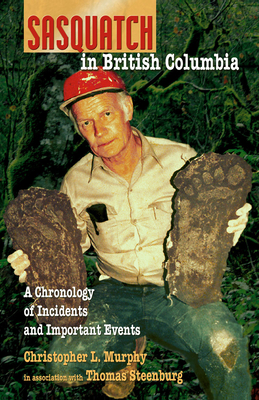 Sasquatch in British Columbia: A Chronology of Incidents & Important Events - Murphy, Christopher L., and Steenburg, Thomas