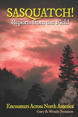 SASQUATCH! Reports From the Field: Encounters Across North America - Swanson, Wendy (Editor), and Swanson, Gary