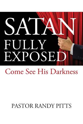 Satan Fully Exposed: Come See His Darkness - Pitts, Pastor Randy