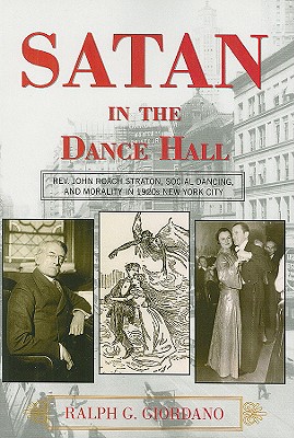 Satan in the Dance Hall: Rev. John Roach Straton, Social Dancing, and Morality in 1920s New York City - Giordano, Ralph G