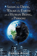 Satan the Devil, Walks the Earth as a Human Being, a Person!: Book 4