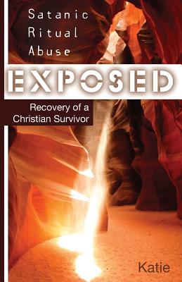 Satanic Ritual Abuse Exposed: Recovery of a Christian Survivor - Katie, and Tolman, Kay
